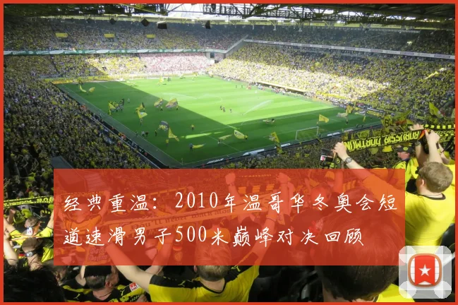 经典重温:2010年温哥华冬奥会短道速滑男子500米巅峰对决回顾