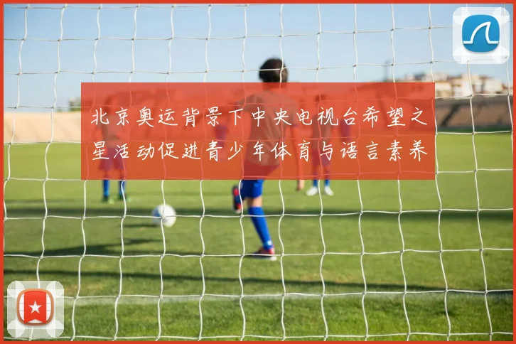 北京奥运背景下中央电视台希望之星活动促进青少年体育与语言素养提升