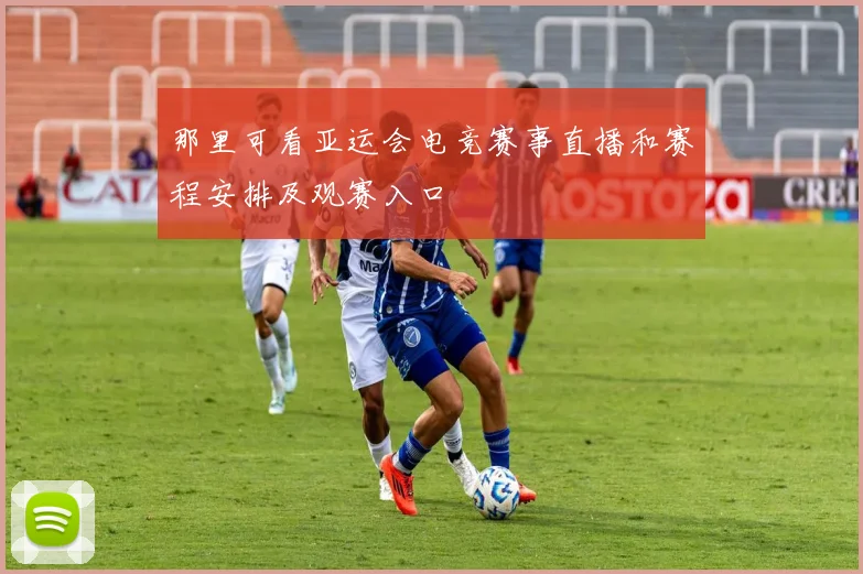 那里可看亚运会电竞赛事直播和赛程安排及观赛入口