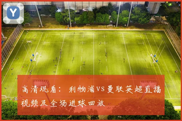 高清观看：利物浦vs曼联英超直播视频及全场进球回放