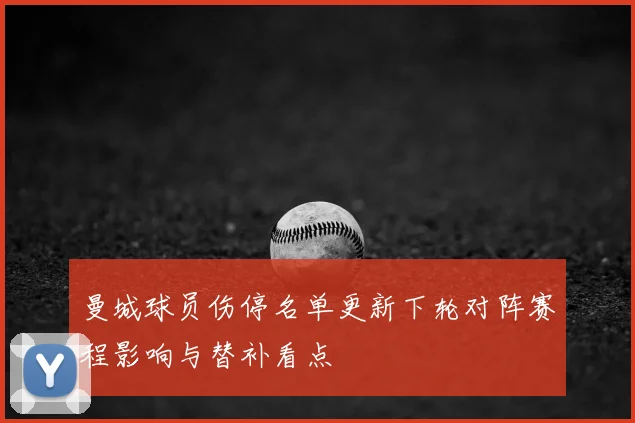 曼城球员伤停名单更新下轮对阵赛程影响与替补看点