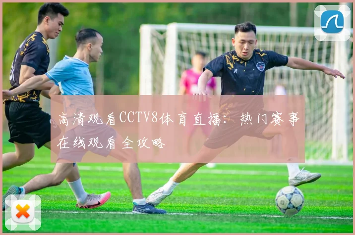 高清观看CCTV8体育直播:热门赛事在线观看全攻略